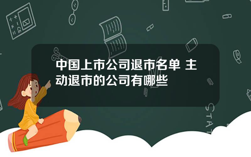 中国上市公司退市名单 主动退市的公司有哪些